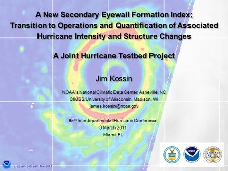 J. Kossin, 65th IHC, Mar 2011 Jim Kossin NOAAs National Climatic Data Center, Asheville, NC CIMSS/University of Wisconsin, Madison, WI