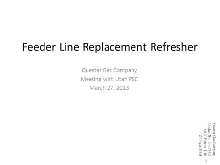 Feeder Line Replacement Refresher Questar Gas Company Meeting with Utah PSC March 27, 2013 1 Questar Gas Company Docket No. 13-057-05 QGC Exhibit 1.10.