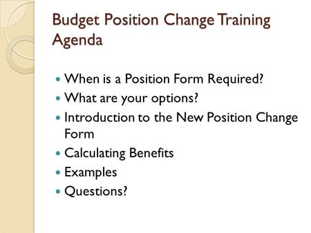 Budget Position Change Training Agenda When is a Position Form Required? What are your options? Introduction to the New Position Change Form Calculating.