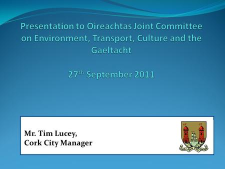 Mr. Tim Lucey, Cork City Manager. Format of Presentation: G eneral Overview Providing an Efficient Infrastructure for the Supply and Disposal of Water.