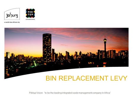 BIN REPLACEMENT LEVY Pikitup Vision: to be the leading integrated waste management company in Africa.