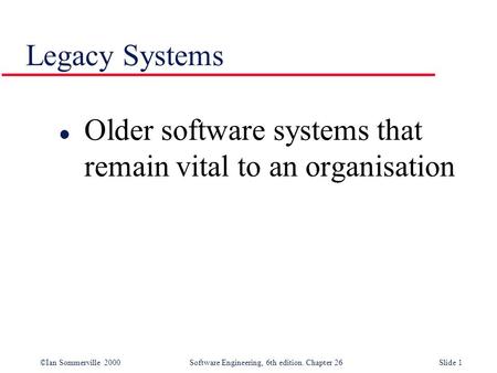 Legacy Systems Older software systems that remain vital to an organisation.