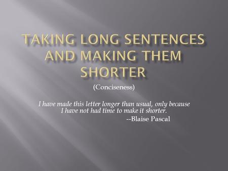 (Conciseness) I have made this letter longer than usual, only because I have not had time to make it shorter. --Blaise Pascal.