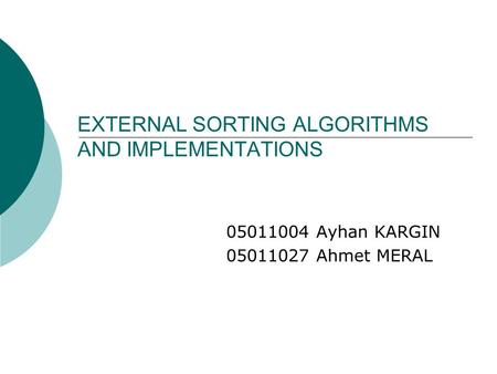 EXTERNAL SORTING ALGORITHMS AND IMPLEMENTATIONS 05011004 Ayhan KARGIN 05011027 Ahmet MERAL.