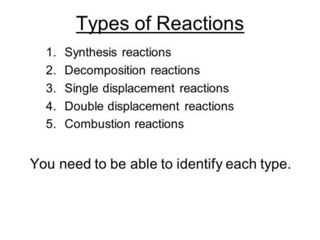 Types of Reactions You need to be able to identify each type.