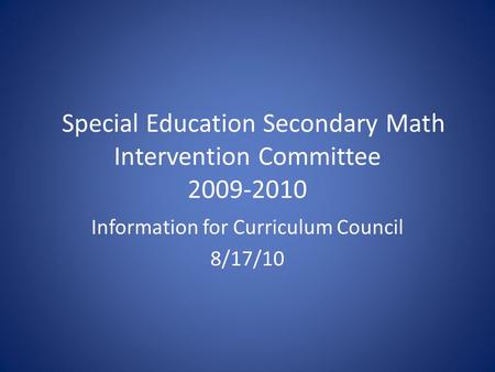 Special Education Secondary Math Intervention Committee 2009-2010 Information for Curriculum Council 8/17/10.