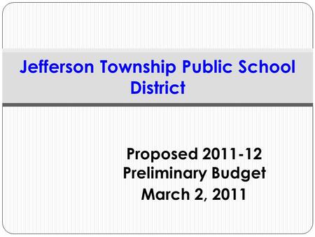 Proposed 2011-12 Preliminary Budget March 2, 2011 Jefferson Township Public School District.