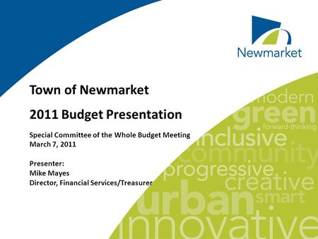 Town of Newmarket 2011 Budget Presentation Special Committee of the Whole Budget Meeting March 7, 2011 Presenter: Mike Mayes Director, Financial Services/Treasurer.