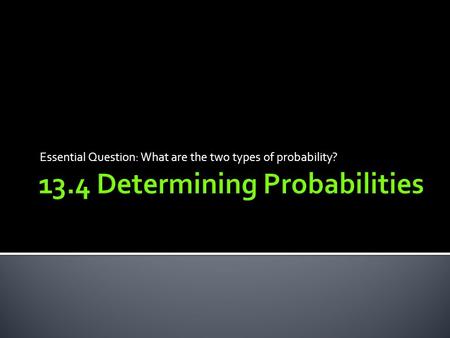 Essential Question: What are the two types of probability?