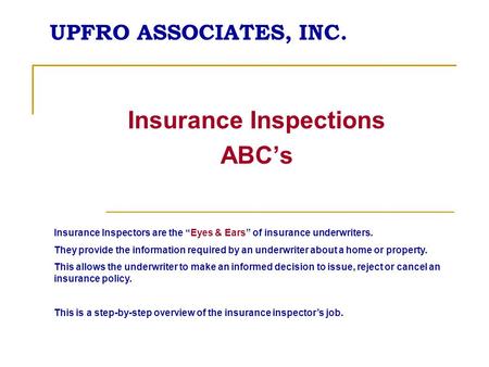 UPFRO ASSOCIATES, INC. Insurance Inspections ABCs Insurance Inspectors are the Eyes & Ears of insurance underwriters. They provide the information required.