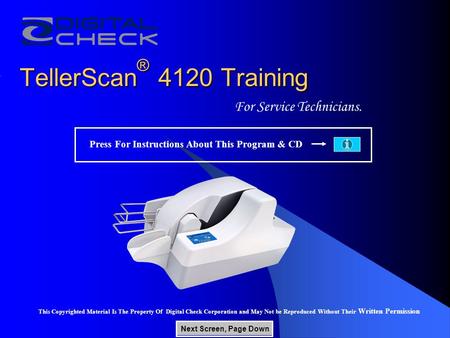 TellerScan ® 4120 Training For Service Technicians. This Copyrighted Material Is The Property Of Digital Check Corporation and May Not be Reproduced Without.