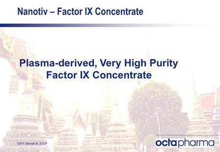 WFH Bangkok 2004 Nanotiv – Factor IX Concentrate Plasma-derived, Very High Purity Factor IX Concentrate.