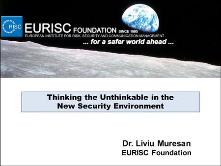 Thinking the Unthinkable in the New Security Environment Dr. Liviu Muresan EURISC Foundation.