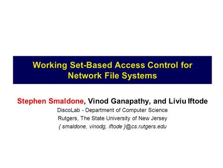 Working Set-Based Access Control for Network File Systems Stephen Smaldone, Vinod Ganapathy, and Liviu Iftode DiscoLab - Department of Computer Science.