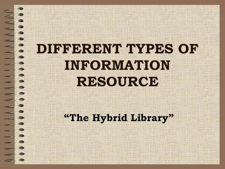 DIFFERENT TYPES OF INFORMATION RESOURCE The Hybrid Library.