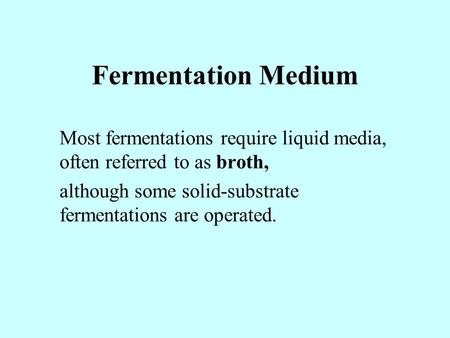 Fermentation Medium Most fermentations require liquid media, often referred to as broth, although some solid-substrate fermentations are operated.