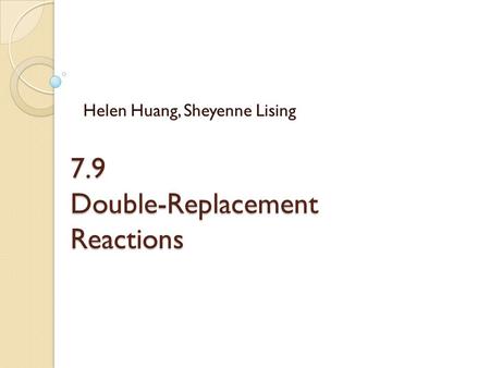 7.9 Double-Replacement Reactions Helen Huang, Sheyenne Lising.