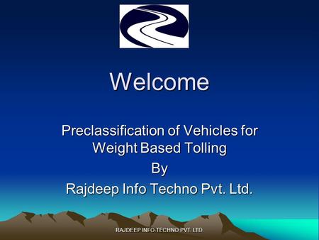 Welcome Preclassification of Vehicles for Weight Based Tolling By Rajdeep Info Techno Pvt. Ltd. RAJDEEP INFO-TECHNO PVT. LTD.