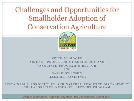 KEITH M. MOORE ADJUNCT PROFESSOR OF SOCIOLOGY AND ASSOCIATE PROGRAM DIRECTOR AND SARAH SWENSON RESEARCH ASSISTANT SUSTAINABLE AGRICULTURE AND NATURAL RESOURCE.