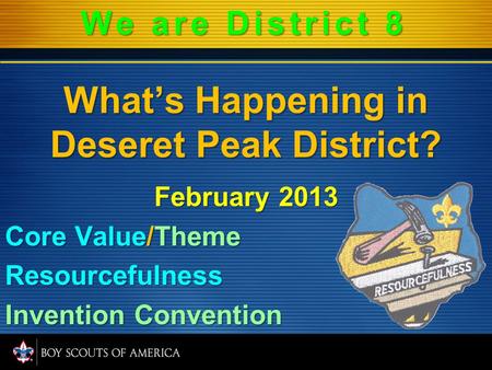 Whats Happening in Deseret Peak District? February 2013 Core Value/Theme Resourcefulness Invention Convention We are District 8.