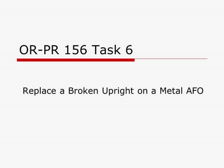 OR-PR 156 Task 6 Replace a Broken Upright on a Metal AFO.