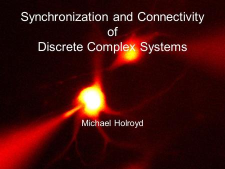 Synchronization and Connectivity of Discrete Complex Systems Michael Holroyd.