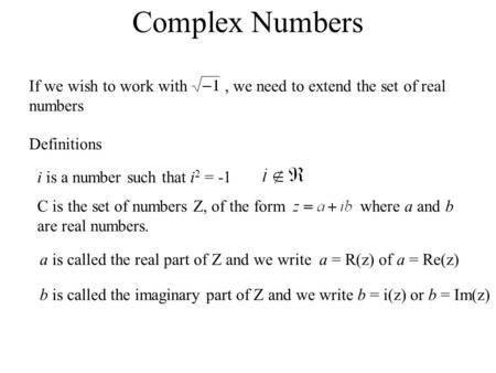 Complex Numbers If we wish to work with , we need to extend the set of real numbers Definitions i is a number such that i2 = -1 C is the set of.