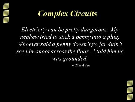 Complex Circuits Electricity can be pretty dangerous. My nephew tried to stick a penny into a plug. Whoever said a penny doesnt go far didnt see him shoot.