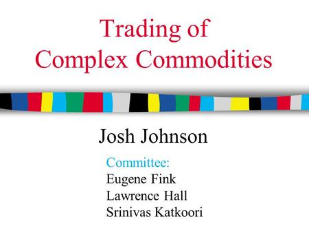 Trading of Complex Commodities Committee: Eugene Fink Lawrence Hall Srinivas Katkoori Josh Johnson.