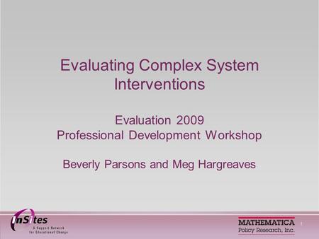 1 Evaluating Complex System Interventions Evaluation 2009 Professional Development Workshop Beverly Parsons and Meg Hargreaves.