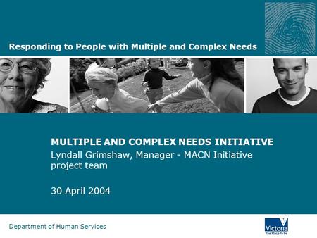 Department of Human Services Responding to People with Multiple and Complex Needs MULTIPLE AND COMPLEX NEEDS INITIATIVE Lyndall Grimshaw, Manager - MACN.