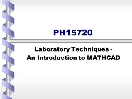 PH15720 Laboratory Techniques - An Introduction to MATHCAD.