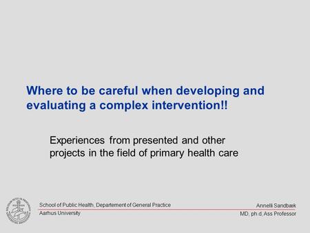 Annelli Sandbæk MD, ph.d, Ass Professor School of Public Health, Departement of General Practice Aarhus University Where to be careful when developing.