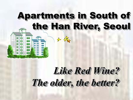 Like Red Wine? The older, the better? Like Red Wine? The older, the better? Apartments in South of the Han River, Seoul.