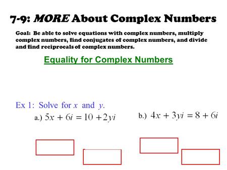 7-9: MORE About Complex Numbers Goal: Be able to solve equations with complex numbers, multiply complex numbers, find conjugates of complex numbers, and.