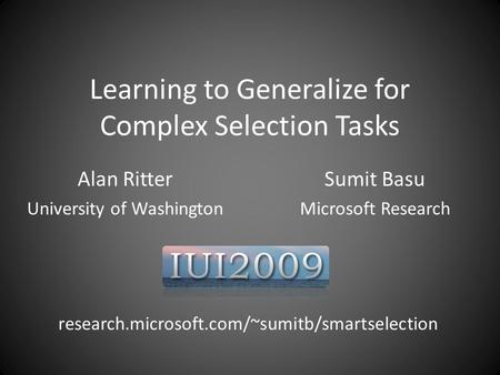 Learning to Generalize for Complex Selection Tasks Alan Ritter University of Washington Sumit Basu Microsoft Research research.microsoft.com/~sumitb/smartselection.