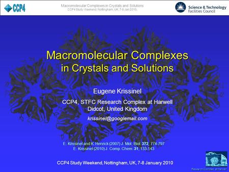 Macromolecular Complexes in Crystals and Solutions CCP4 Study Weekend, Nottingham, UK, 7-8 Jan 2010. Research Complex at Harwell Eugene Krissinel CCP4,