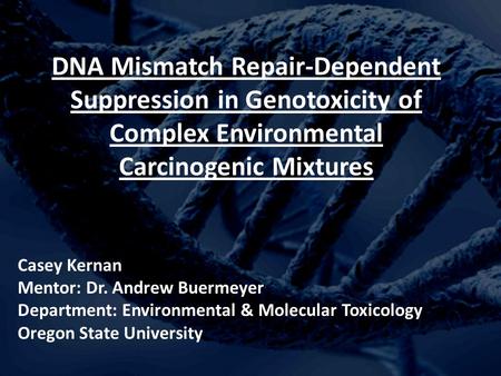 DNA Mismatch Repair-Dependent Suppression in Genotoxicity of Complex Environmental Carcinogenic Mixtures Casey Kernan Mentor: Dr. Andrew Buermeyer Department: