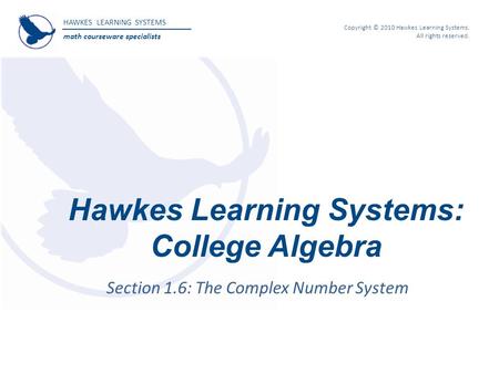 HAWKES LEARNING SYSTEMS math courseware specialists Copyright © 2010 Hawkes Learning Systems. All rights reserved. Hawkes Learning Systems: College Algebra.