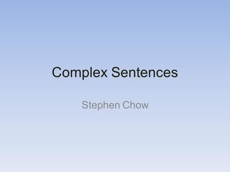 Complex Sentences Stephen Chow. Parts of a complex sentance Independent Clause –Subject –Verb –Complete idea –I will eat the pie Dependant clause –Subject.