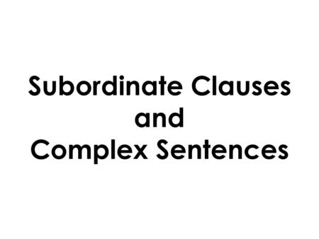 Subordinate Clauses and Complex Sentences