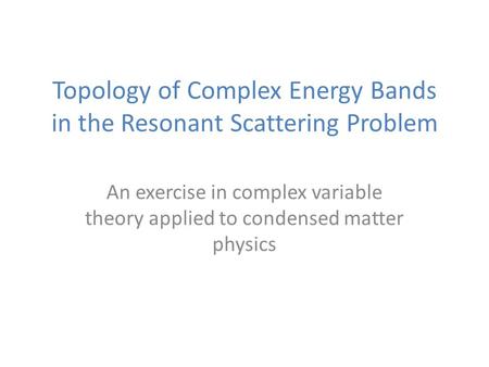 Topology of Complex Energy Bands in the Resonant Scattering Problem An exercise in complex variable theory applied to condensed matter physics.