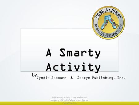 A Smarty Activity Cyndie Sebourn & Sascyn Publishing, Inc. by This Smarty Activity is the intellectual property of Cyndie Sebourn and Sascyn Publishing,