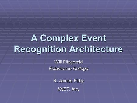 A Complex Event Recognition Architecture Will Fitzgerald Kalamazoo College R. James Firby I/NET, Inc.