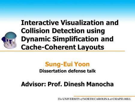 The UNIVERSITY of NORTH CAROLINA at CHAPEL HILL Interactive Visualization and Collision Detection using Dynamic Simplification and Cache-Coherent Layouts.