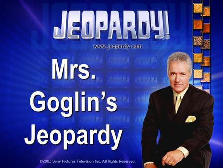 Mrs. Goglins Jeopardy THE RULES: Give each answer in the form of a question Instructor/Hosts decisions are FINAL.