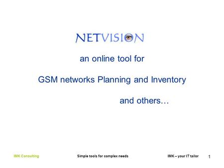 1 an online tool for GSM networks Planning and Inventory and others… IMK Consulting Simple tools for complex needs IMK – your IT tailor.