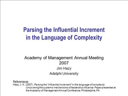 Leadership Science 1 Parsing the Influential Increment in the Language of Complexity Academy of Management Annual Meeting 2007 Jim Hazy Adelphi University.