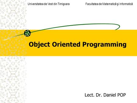 Object Oriented Programming Lect. Dr. Daniel POP Universitatea de Vest din Timişoara Facultatea de Matematică şi Informatică.