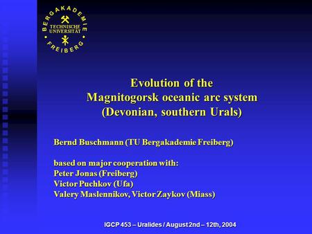 IGCP 453 – Uralides / August 2nd – 12th, 2004 Evolution of the Magnitogorsk oceanic arc system (Devonian, southern Urals) Bernd Buschmann (TU Bergakademie.